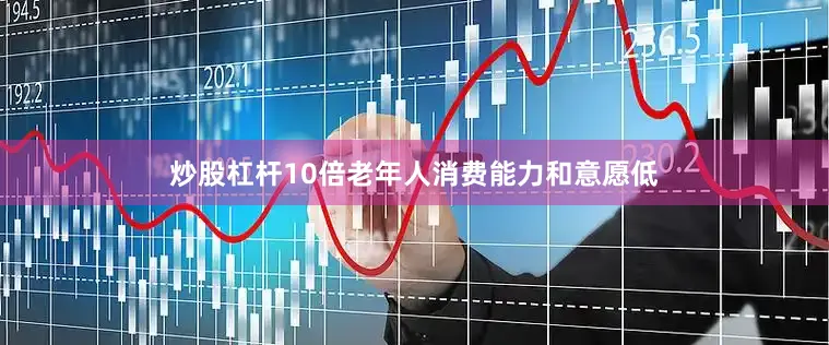 炒股杠杆10倍老年人消费能力和意愿低