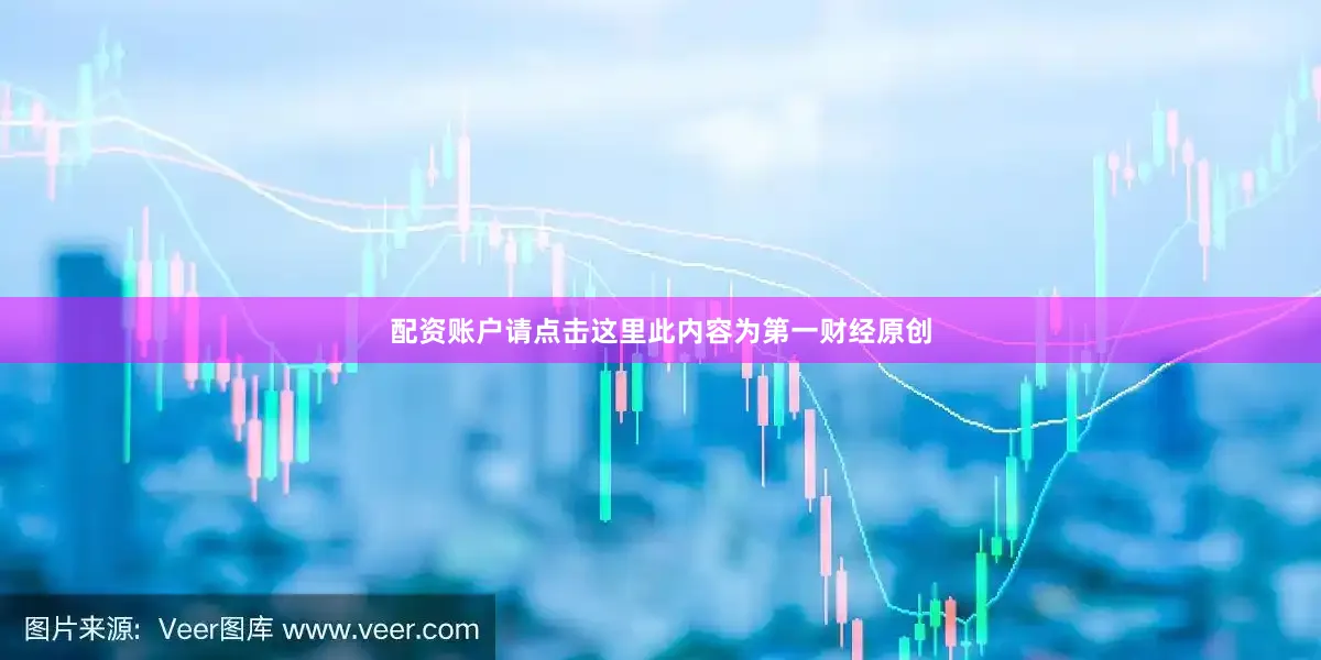 配资账户请点击这里此内容为第一财经原创
