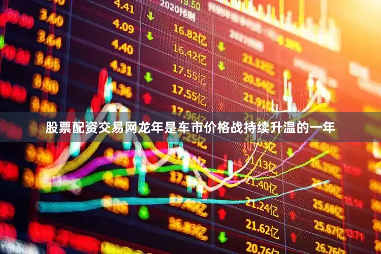 股票配资交易网龙年是车市价格战持续升温的一年