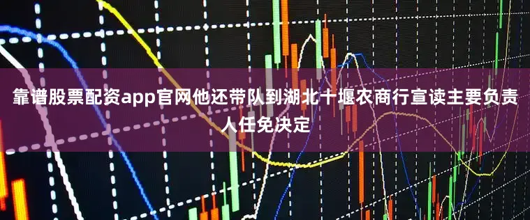 靠谱股票配资app官网他还带队到湖北十堰农商行宣读主要负责人任免决定