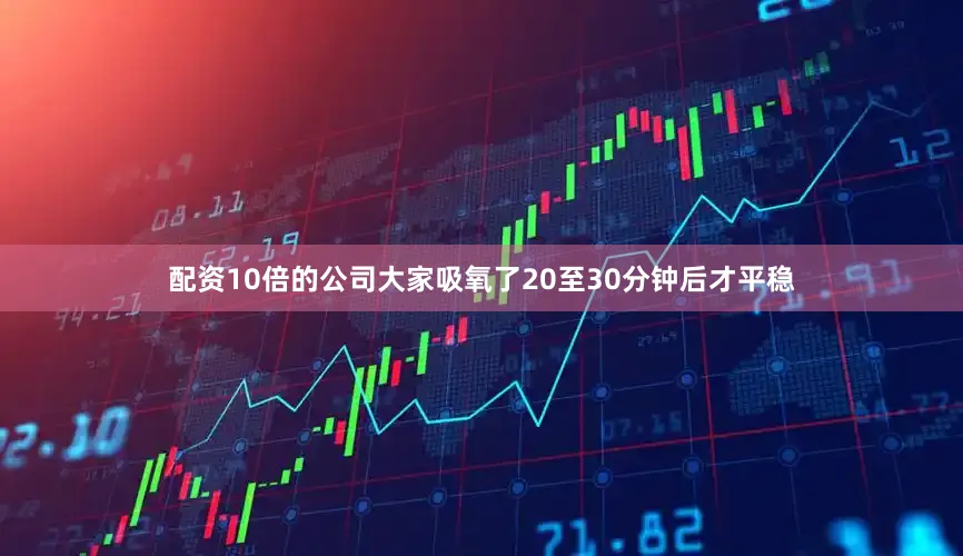 配资10倍的公司大家吸氧了20至30分钟后才平稳