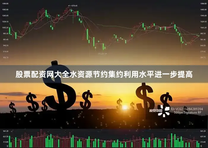 股票配资网大全水资源节约集约利用水平进一步提高