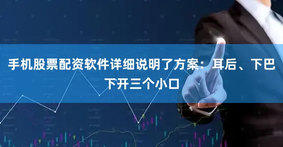 手机股票配资软件详细说明了方案：耳后、下巴下开三个小口