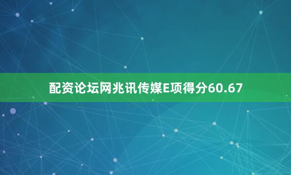 配资论坛网兆讯传媒E项得分60.67