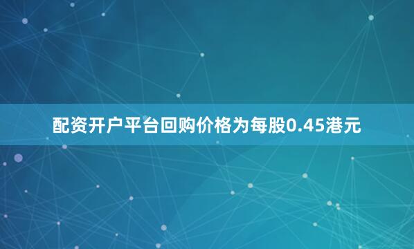 配资开户平台回购价格为每股0.45港元