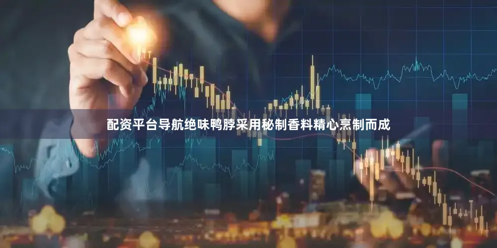 配资平台导航绝味鸭脖采用秘制香料精心烹制而成