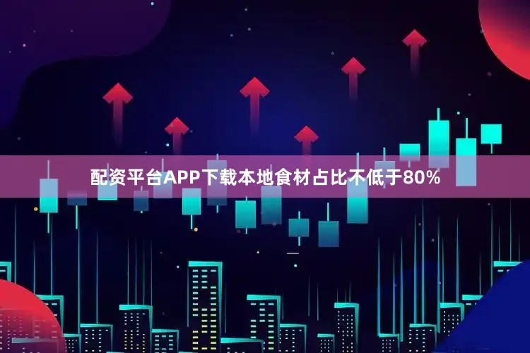 配资平台APP下载本地食材占比不低于80%