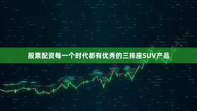 股票配资每一个时代都有优秀的三排座SUV产品