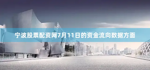宁波股票配资网7月11日的资金流向数据方面