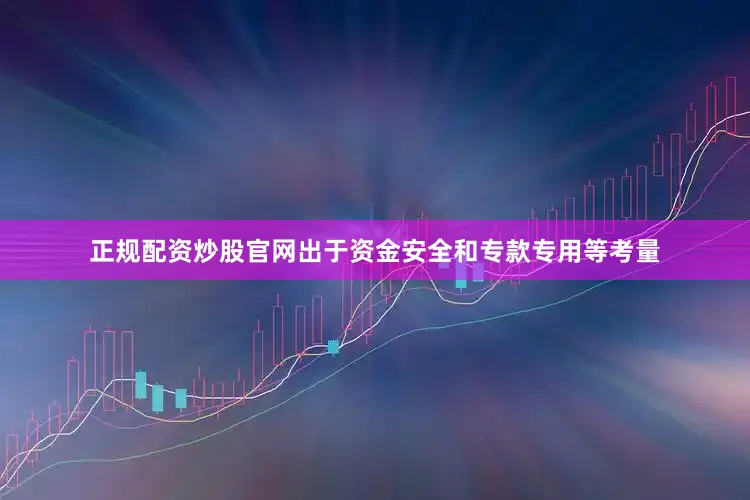 正规配资炒股官网出于资金安全和专款专用等考量