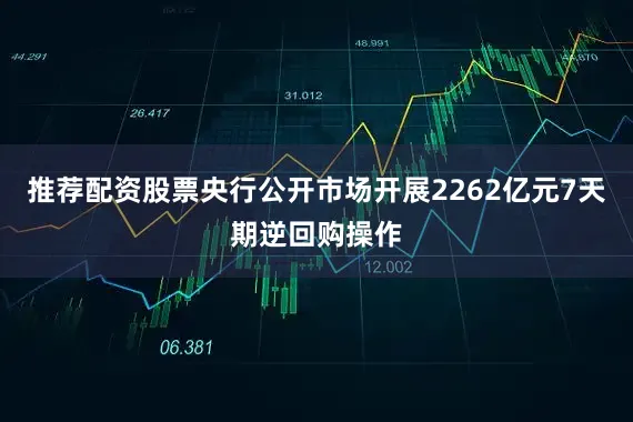 推荐配资股票央行公开市场开展2262亿元7天期逆回购操作