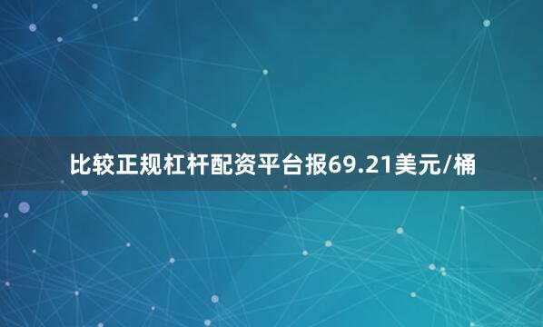 比较正规杠杆配资平台报69.21美元/桶