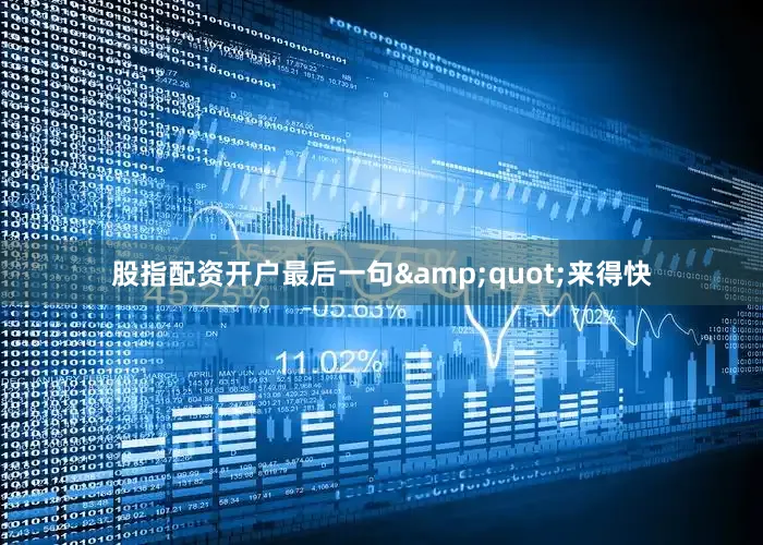股指配资开户最后一句&quot;来得快