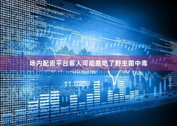 场内配资平台客人可能是吃了野生菌中毒