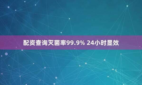 配资查询灭菌率99.9% 24小时显效