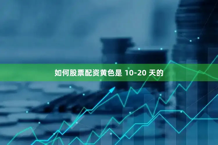 如何股票配资黄色是 10-20 天的