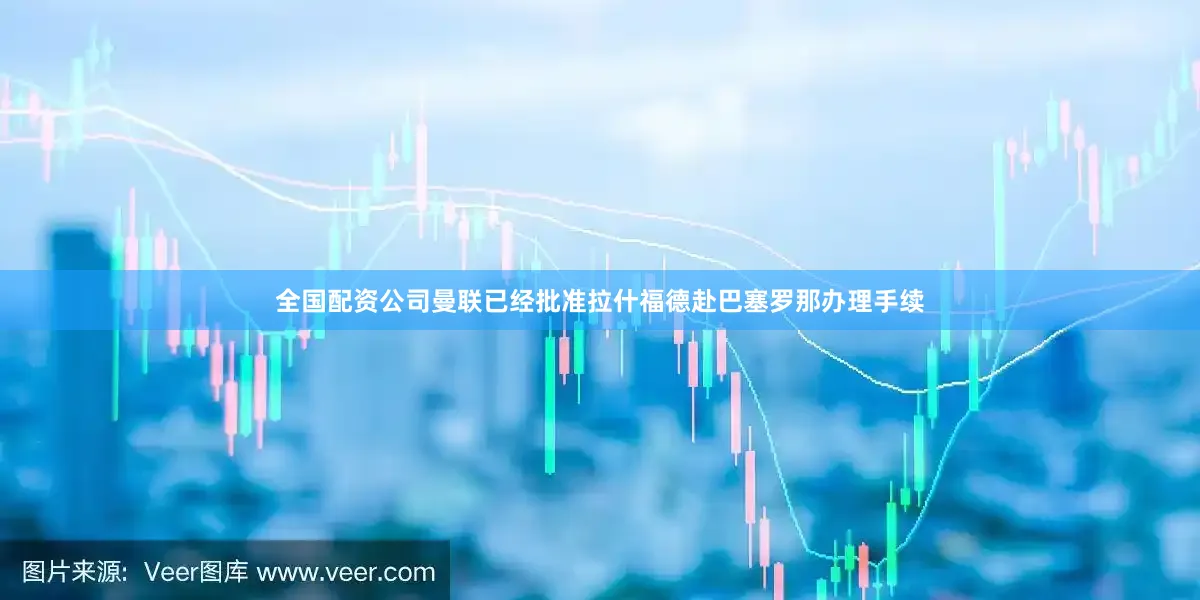 全国配资公司曼联已经批准拉什福德赴巴塞罗那办理手续