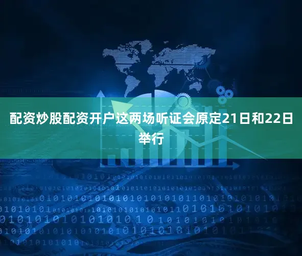 配资炒股配资开户这两场听证会原定21日和22日举行