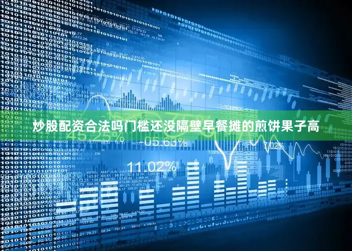 炒股配资合法吗门槛还没隔壁早餐摊的煎饼果子高