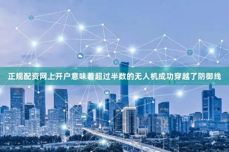 正规配资网上开户意味着超过半数的无人机成功穿越了防御线