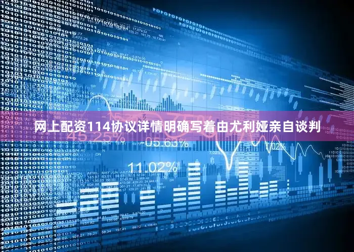 网上配资114协议详情明确写着由尤利娅亲自谈判
