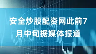 安全炒股配资网此前7月中旬据媒体报道