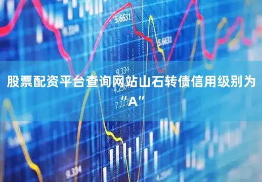 股票配资平台查询网站山石转债信用级别为“A”