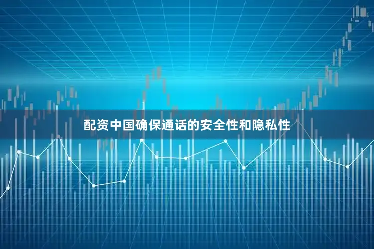 配资中国确保通话的安全性和隐私性