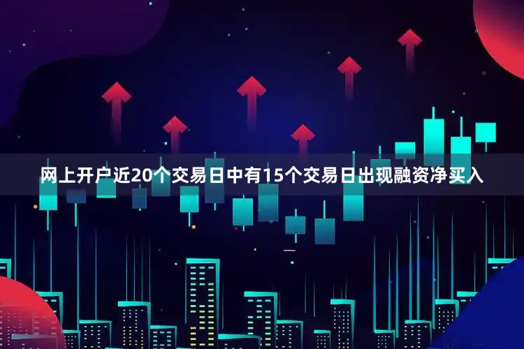 网上开户近20个交易日中有15个交易日出现融资净买入