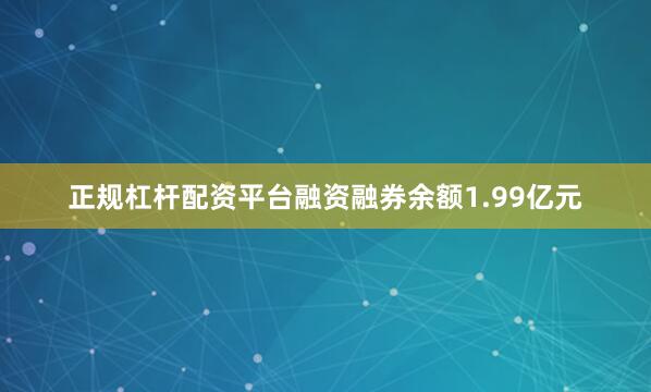 正规杠杆配资平台融资融券余额1.99亿元