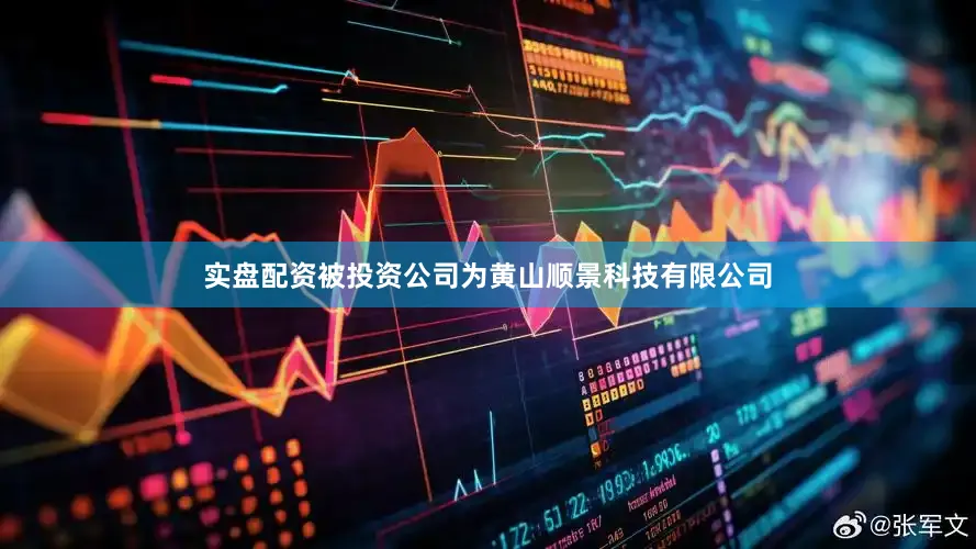 实盘配资被投资公司为黄山顺景科技有限公司
